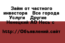 Займ от частного инвестора - Все города Услуги » Другие   . Ненецкий АО,Несь с.